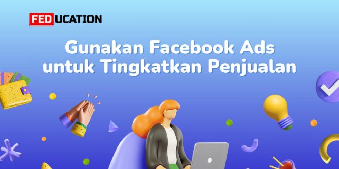 Cara Menggunakan Facebook Ads Untuk Meningkatkan Penjualan Bisnis Anda